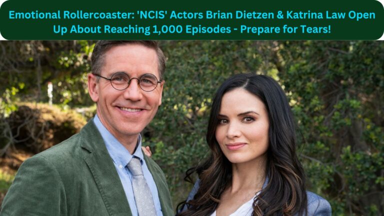 Emotional Rollercoaster: ‘NCIS’ Actors Brian Dietzen & Katrina Law Open Up About Reaching 1,000 Episodes – Prepare for Tears!